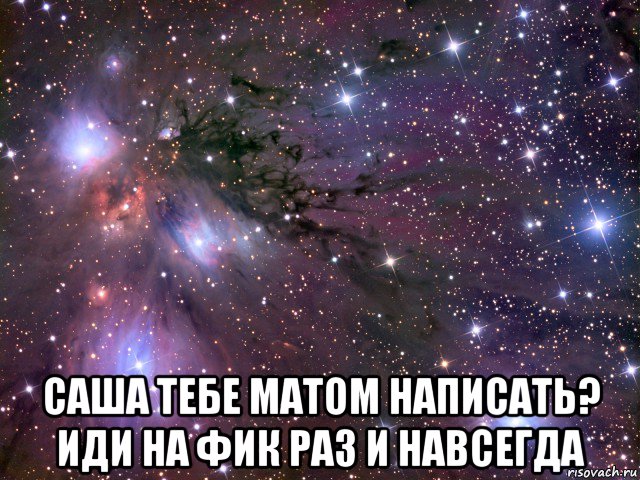  саша тебе матом написать? иди на фик раз и навсегда, Мем Космос