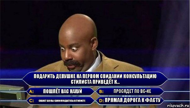 Подарить девушке на первом свидании консультацию стилиста приведёт к... Пошлёт вас нахуй Просядет по ВС-ке Скажет шо вы сами нуждаетесь в стилисте Прямая дорога к фасту, Комикс      Кто хочет стать миллионером