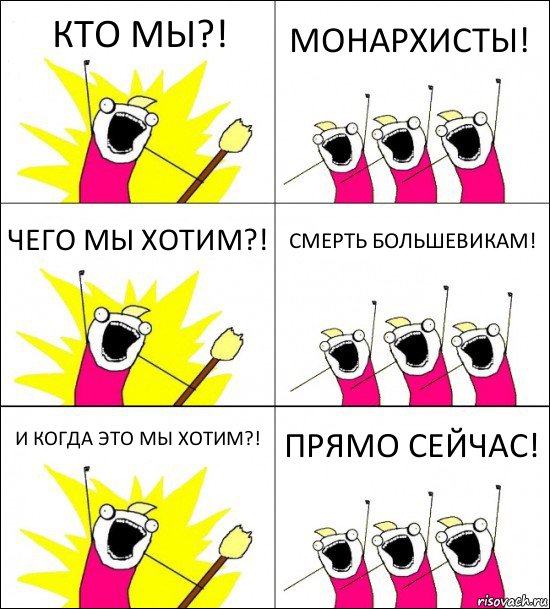 КТО МЫ?! МОНАРХИСТЫ! ЧЕГО МЫ ХОТИМ?! СМЕРТЬ БОЛЬШЕВИКАМ! И КОГДА ЭТО МЫ ХОТИМ?! ПРЯМО СЕЙЧАС!