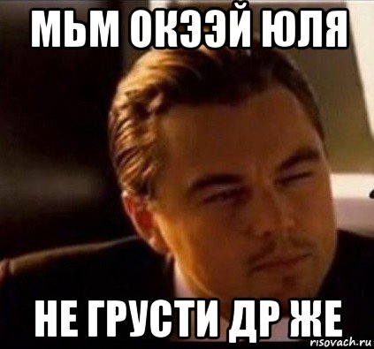 мьм окээй юля не грусти др же