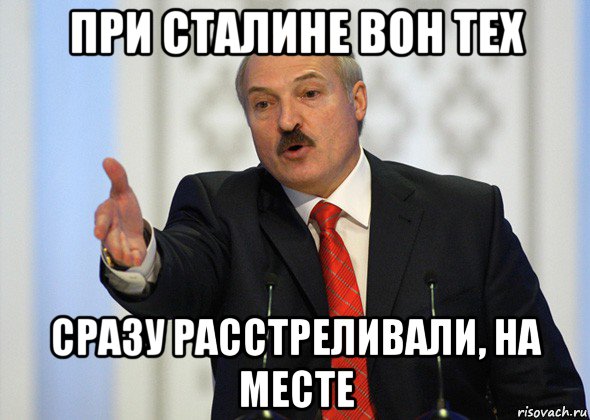 при сталине вон тех сразу расстреливали, на месте, Мем лукашенко