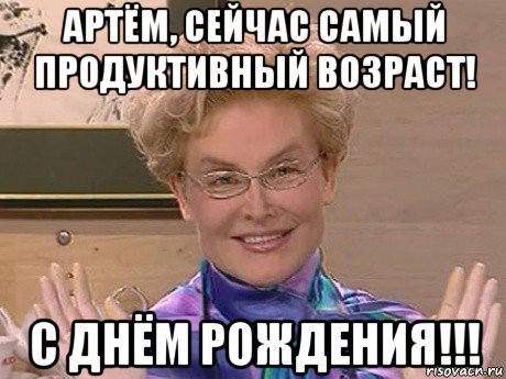 артём, сейчас самый продуктивный возраст! с днём рождения!!!, Мем Елена Малышева