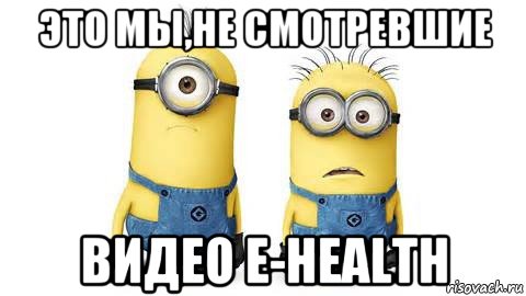 это мы,не смотревшие видео e-health, Мем Миньоны