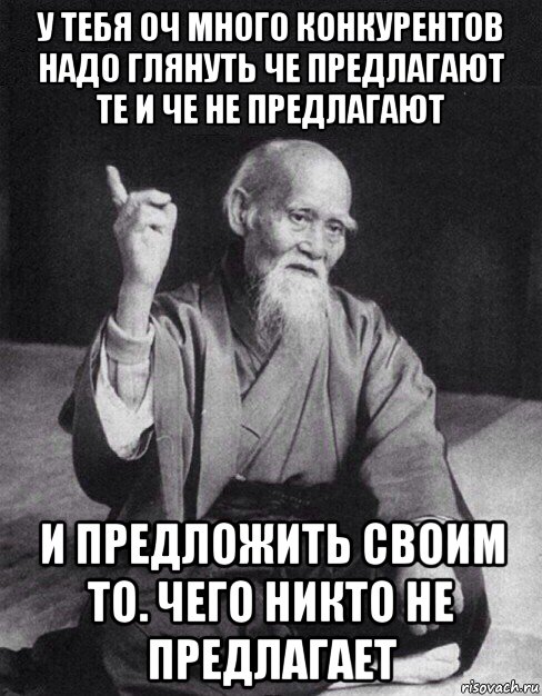 у тебя оч много конкурентов надо глянуть че предлагают те и че не предлагают и предложить своим то. чего никто не предлагает, Мем Монах-мудрец (сэнсей)