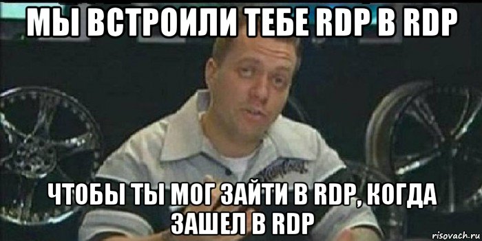 мы встроили тебе rdp в rdp чтобы ты мог зайти в rdp, когда зашел в rdp