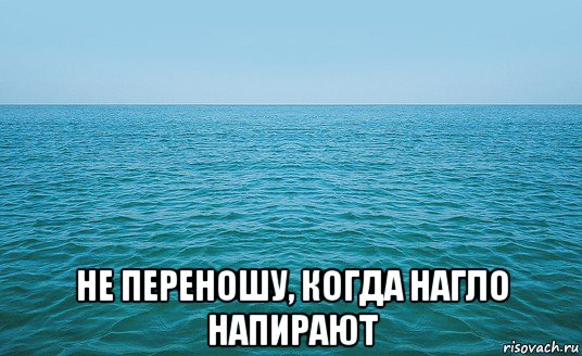  не переношу, когда нагло напирают