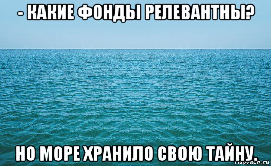 - какие фонды релевантны? но море хранило свою тайну.