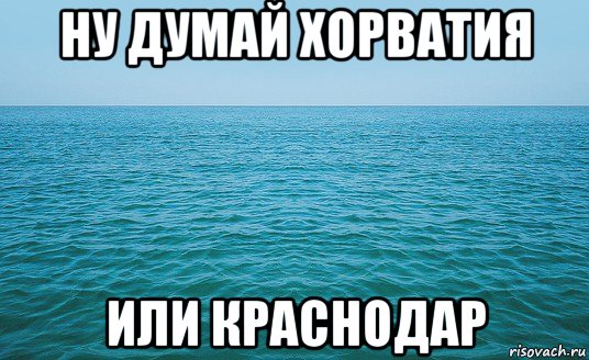 ну думай хорватия или краснодар