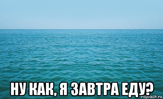  ну как, я завтра еду?