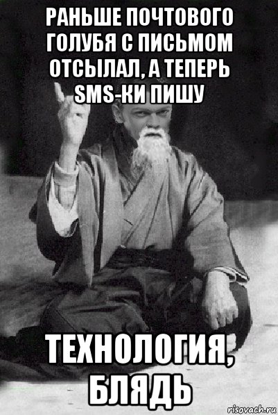 раньше почтового голубя с письмом отсылал, а теперь sms-ки пишу технология, блядь, Мем Мудрий Виталька