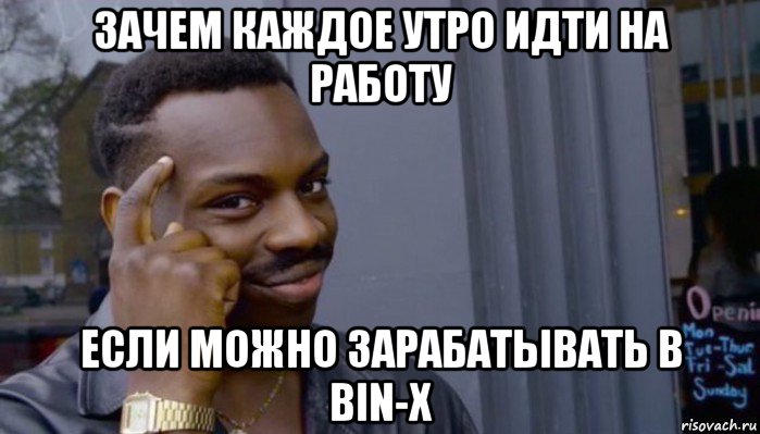 зачем каждое утро идти на работу если можно зарабатывать в bin-x, Мем Не делай не будет