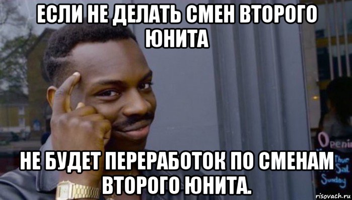 если не делать смен второго юнита не будет переработок по сменам второго юнита., Мем Не делай не будет