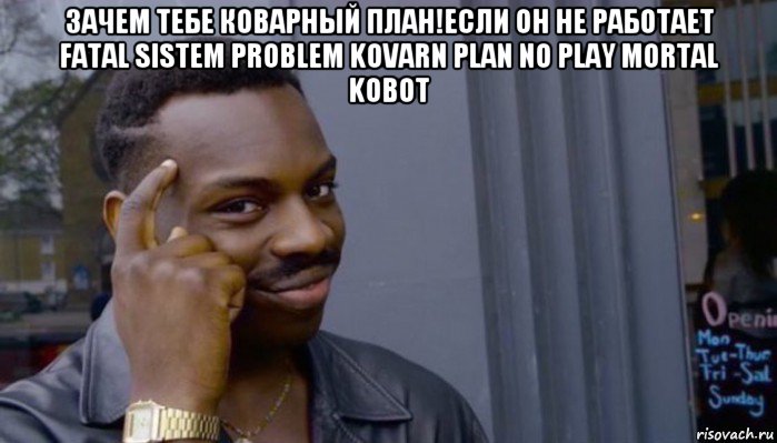 зачем тебе коварный план!если он не работает fatal sistem problem kovarn plan no play mortal kobot , Мем Не делай не будет