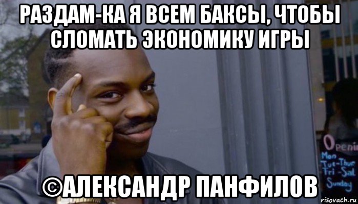 раздам-ка я всем баксы, чтобы сломать экономику игры ©александр панфилов, Мем Не делай не будет