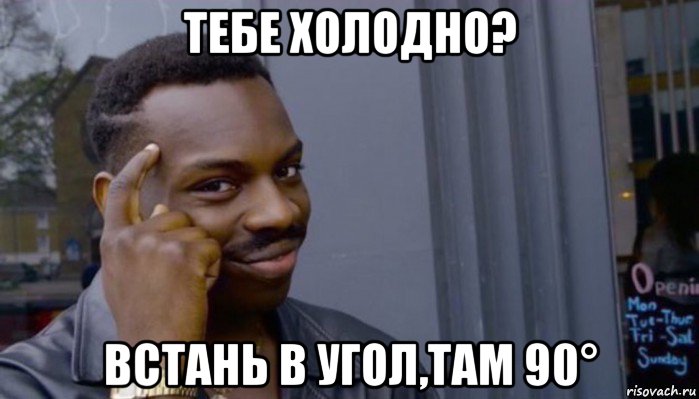 тебе холодно? встань в угол,там 90°, Мем Не делай не будет