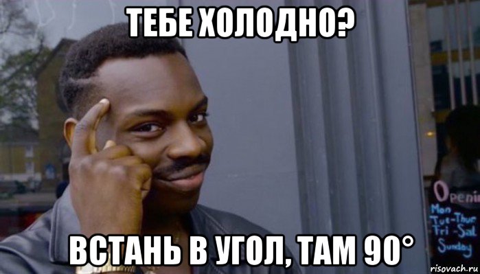 тебе холодно? встань в угол, там 90°, Мем Не делай не будет