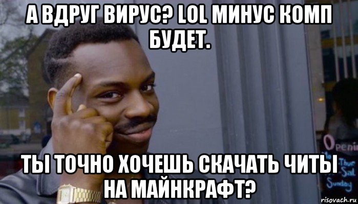 а вдруг вирус? lol минус комп будет. ты точно хочешь скачать читы на майнкрафт?, Мем Не делай не будет