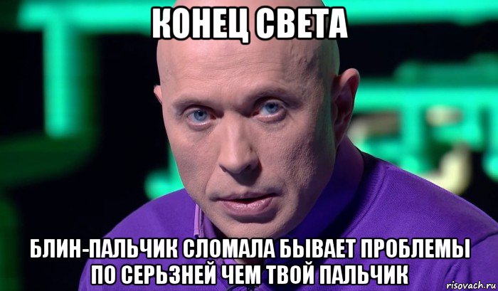 конец света блин-пальчик сломала бывает проблемы по серьзней чем твой пальчик, Мем Необъяснимо но факт