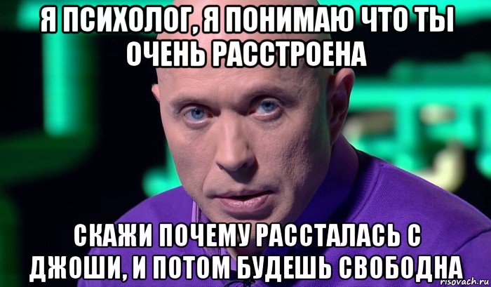 я психолог, я понимаю что ты очень расстроена скажи почему рассталась с джоши, и потом будешь свободна, Мем Необъяснимо но факт