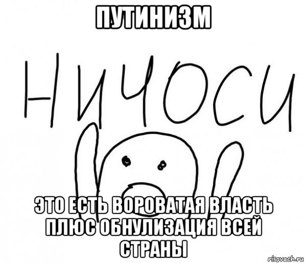 путинизм это есть вороватая власть плюс обнулизация всей страны, Мем  Ничоси