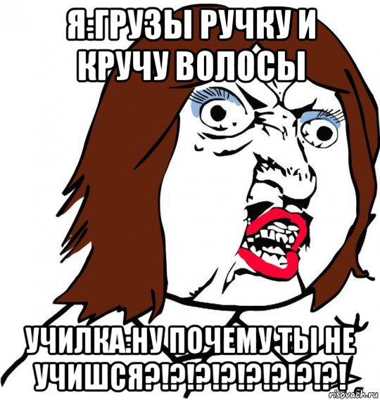 я:грузы ручку и кручу волосы училка:ну почему ты не учишся?!?!?!?!?!?!?!?!, Мем Ну почему (девушка)