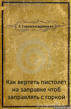 А.Токомпизданелло Как вертеть пистолет на заправке чтоб заправлять с горкой, Комикс обложка книги