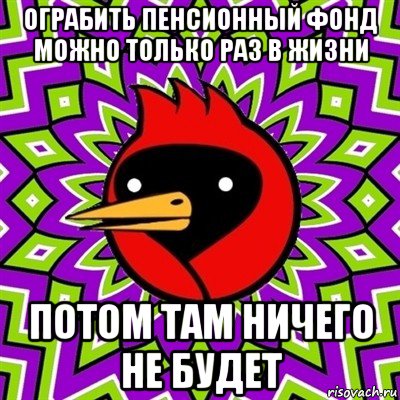 ограбить пенсионный фонд можно только раз в жизни потом там ничего не будет, Мем Омская птица