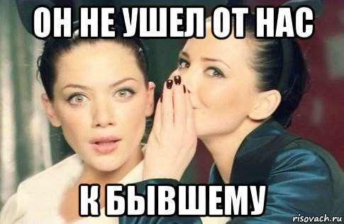 он не ушел от нас к бывшему, Мем  Он