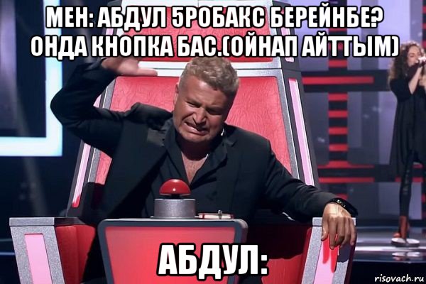 мен: абдул 5робакс берейнбе? онда кнопка бас.(ойнап айттым) абдул:, Мем   Отчаянный Агутин