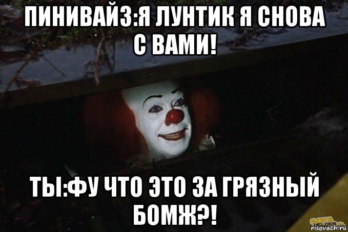 пинивайз:я лунтик я снова с вами! ты:фу что это за грязный бомж?!, Мем  Пеннивайз