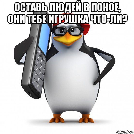 оставь людей в покое, они тебе игрушка что-ли? , Мем   Пингвин звонит