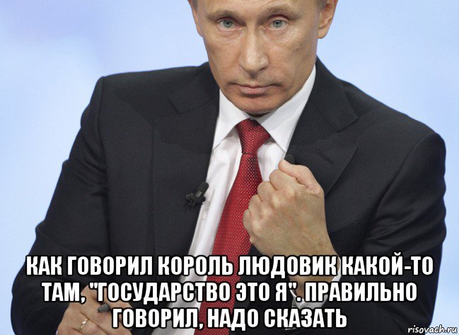  как говорил король людовик какой-то там, "государство это я". правильно говорил, надо сказать, Мем Путин показывает кулак