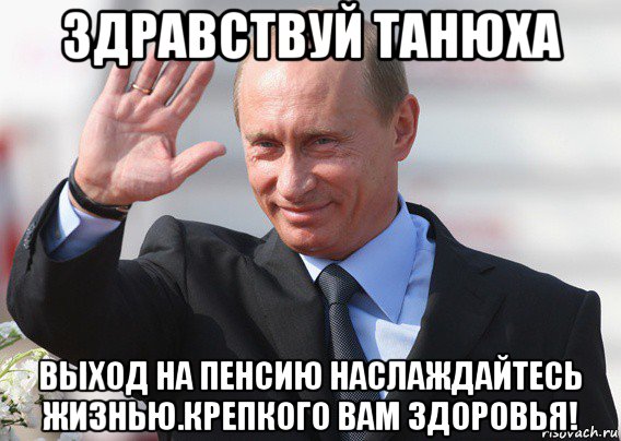 здравствуй танюха выход на пенсию наслаждайтесь жизнью.крепкого вам здоровья!, Мем Путин