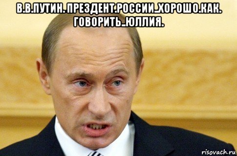 в.в.путин. прездент.россии..хорошо.как. говорить..юллия. , Мем путин