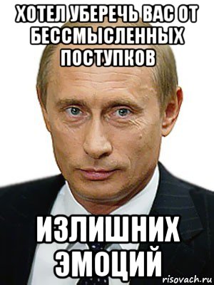 хотел уберечь вас от бессмысленных поступков излишних эмоций, Мем Путин