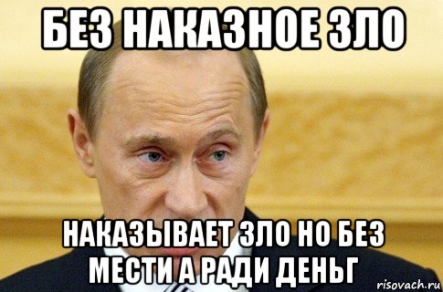 без наказное зло наказывает зло но без мести а ради деньг, Мем путин