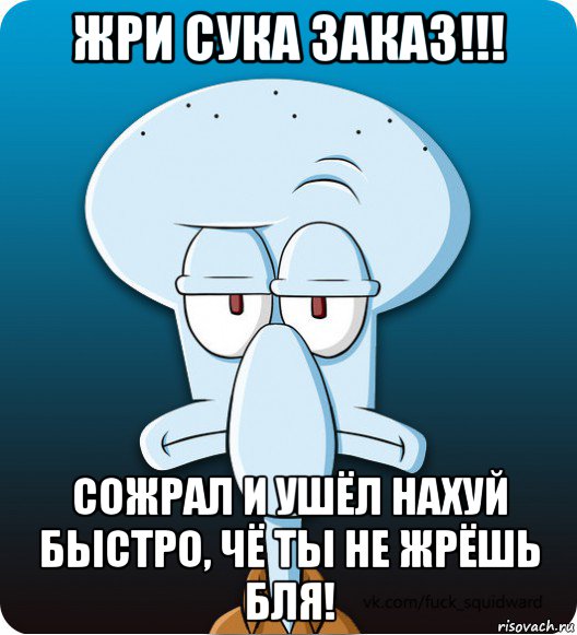 жри сука заказ!!! сожрал и ушёл нахуй быстро, чё ты не жрёшь бля!