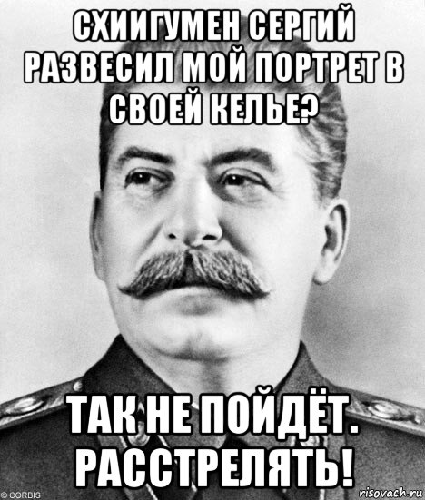 схиигумен сергий развесил мой портрет в своей келье? так не пойдёт. расстрелять!