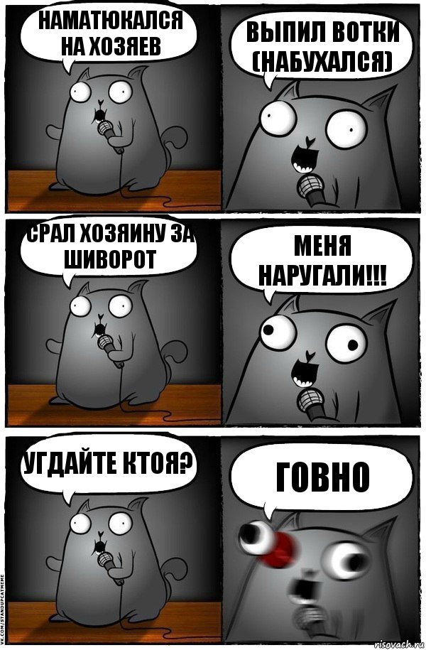 Наматюкался на хозяев Выпил вотки (набухался) Срал хозяину за шиворот Меня НАРУГАЛИ!!! Угдайте ктоя? гОВНО