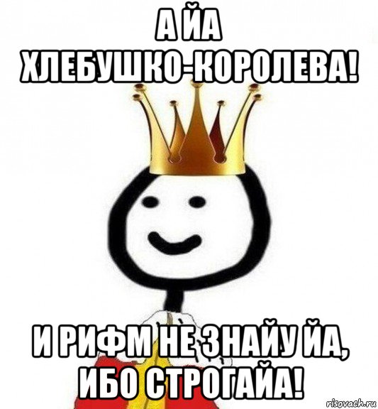 а йа хлебушко-королева! и рифм не знайу йа, ибо строгайа!, Мем Теребонька Царь