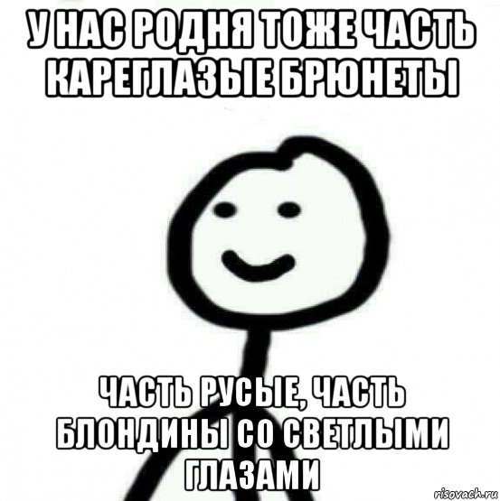 у нас родня тоже часть кареглазые брюнеты часть русые, часть блондины со светлыми глазами, Мем Теребонька (Диб Хлебушек)