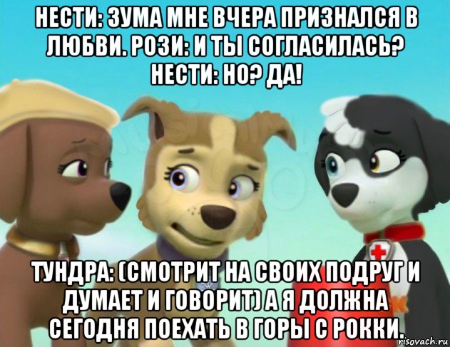 нести: зума мне вчера признался в любви. рози: и ты согласилась? нести: но? да! тундра: (смотрит на своих подруг и думает и говорит) а я должна сегодня поехать в горы с рокки.