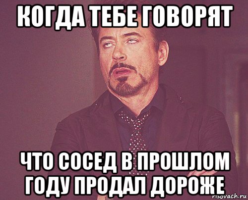 когда тебе говорят что сосед в прошлом году продал дороже, Мем твое выражение лица