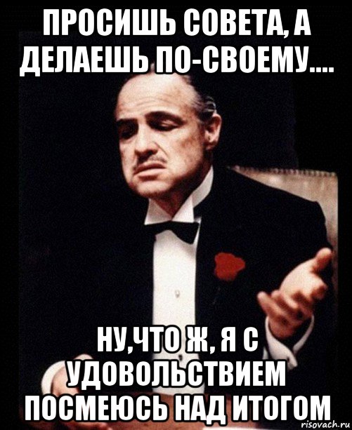 просишь совета, а делаешь по-своему.... ну,что ж, я с удовольствием посмеюсь над итогом, Мем ты делаешь это без уважения