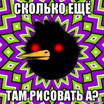 сколько ещё там рисовать а?