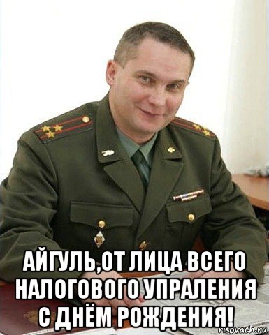  айгуль,от лица всего налогового упраления с днём рождения!, Мем Военком (полковник)