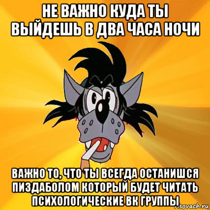 не важно куда ты выйдешь в два часа ночи важно то, что ты всегда останишся пиздаболом который будет читать психологические вк группы, Мем Волк