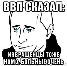 ввп сказал: извращенцы тоже homo, больные очень, Мем  Володя Путин