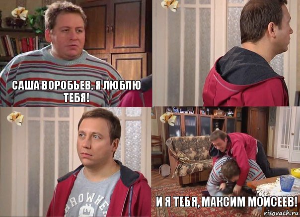 Саша Воробьев, я люблю тебя!   И я тебя, Максим Моисеев!