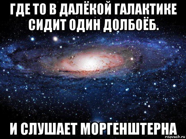 где то в далёкой галактике сидит один долбоёб. и слушает моргенштерна, Мем Вселенная